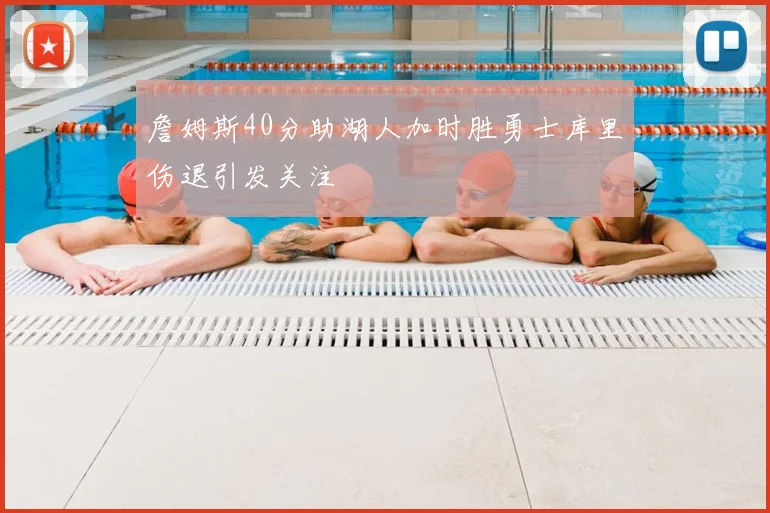 詹姆斯40分助湖人加时胜勇士库里伤退引发关注