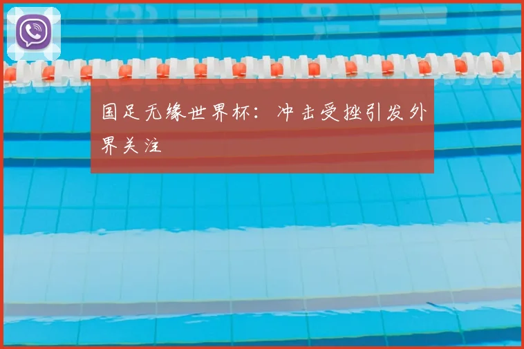 国足无缘世界杯:冲击受挫引发外界关注